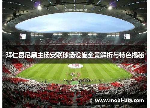 拜仁慕尼黑主场安联球场设施全景解析与特色揭秘 拜仁慕尼黑主场安联球场设施全景解析与特色揭秘