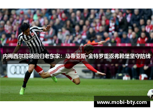 内梅西尔将领回归老东家：马蒂亚斯·金特罗重返弗赖堡坚守防线