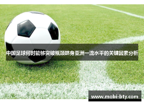 中国足球何时能够突破瓶颈跻身亚洲一流水平的关键因素分析