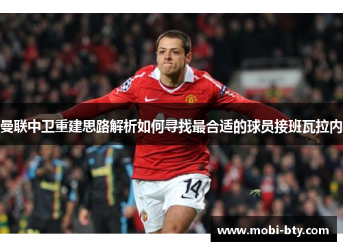 曼联中卫重建思路解析如何寻找最合适的球员接班瓦拉内