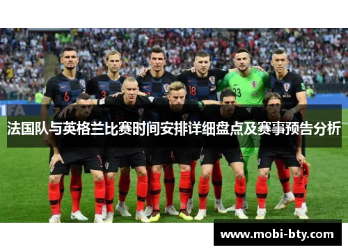 法国队与英格兰比赛时间安排详细盘点及赛事预告分析 法国队与英格兰比赛时间安排详细盘点及赛事预告分析