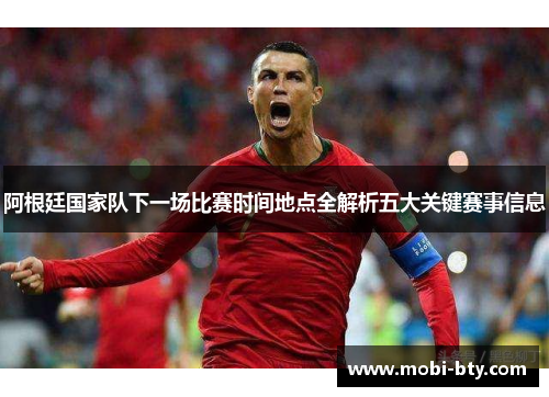 阿根廷国家队下一场比赛时间地点全解析五大关键赛事信息