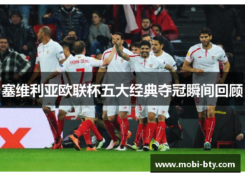 塞维利亚欧联杯五大经典夺冠瞬间回顾 塞维利亚欧联杯五大经典夺冠瞬间回顾