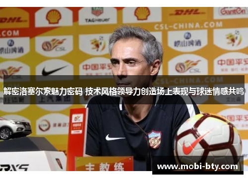 解密洛塞尔索魅力密码 技术风格领导力创造场上表现与球迷情感共鸣 解密洛塞尔索魅力密码 技术风格领导力创造场上表现与球迷情感共鸣