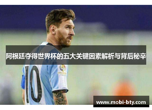 阿根廷夺得世界杯的五大关键因素解析与背后秘辛 阿根廷夺得世界杯的五大关键因素解析与背后秘辛