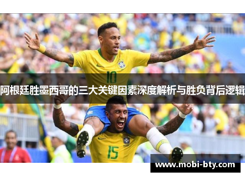 阿根廷胜墨西哥的三大关键因素深度解析与胜负背后逻辑 阿根廷胜墨西哥的三大关键因素深度解析与胜负背后逻辑