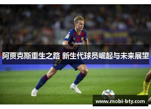 阿贾克斯重生之路 新生代球员崛起与未来展望