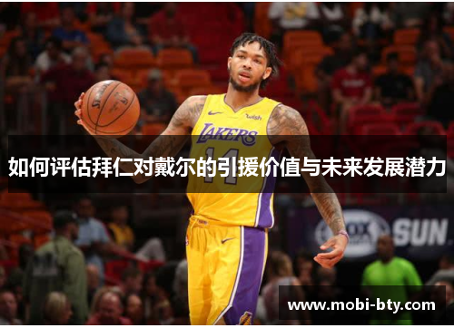 如何评估拜仁对戴尔的引援价值与未来发展潜力