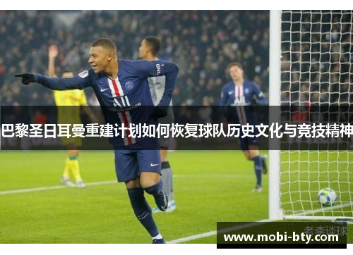 巴黎圣日耳曼重建计划如何恢复球队历史文化与竞技精神