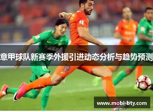 意甲球队新赛季外援引进动态分析与趋势预测
