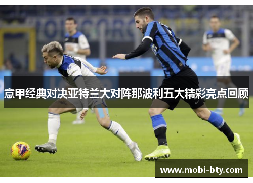 意甲经典对决亚特兰大对阵那波利五大精彩亮点回顾 意甲经典对决亚特兰大对阵那波利五大精彩亮点回顾
